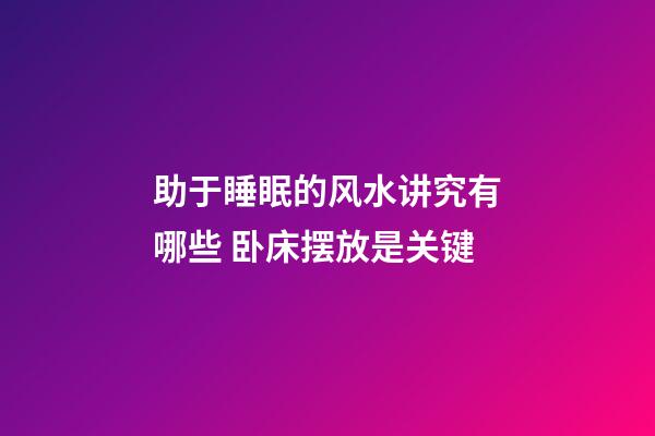 助于睡眠的风水讲究有哪些 卧床摆放是关键